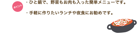 ポイント　・ひと鍋で、野菜もお肉も入った簡単メニューです。・手軽に作りたいランチや夜食にお勧めです。