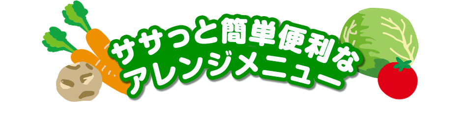 ササっと簡単便利なアレンジメニュー