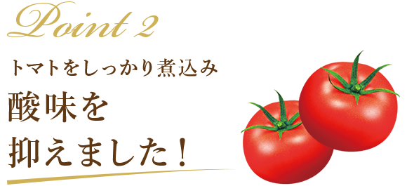 Point2 トマトをしっかり煮込み酸味を抑えました！