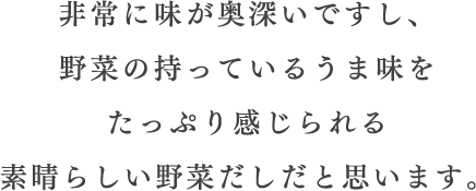 非常に味が奥深いですし、野菜の持っているうま味をたっぷり感じられる素晴らしい野菜だしだと思います。