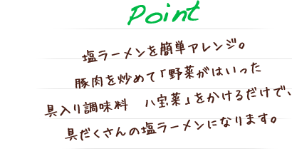 塩ラーメンを簡単アレンジ。豚肉を炒めて「野菜がはいった具入り調味料　八宝菜」をかけるだけで、具だくさんの塩ラーメンになります。