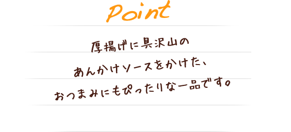 厚揚げに具沢山のあんかけソースをかけた、おつまみにもぴったりな一品です。