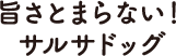 旨さとまらない！サルサドッグ