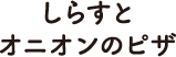 しらすとオニオンのピザ