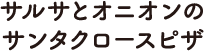 サルサとオニオンのサンタクロースピザ