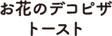 お花のデコピザトースト