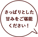 さっぱりとした甘みをご堪能ください！