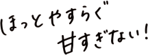 ほっとやすらぐ 甘すぎない！
