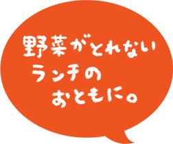 野菜がとれない ランチのおともに。