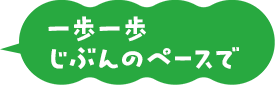 一歩一歩 自分のペースで