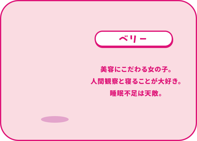 ベリー 美容にこだわる女の子。 人間観察と寝ることが大好き。 睡眠不足は天敵。