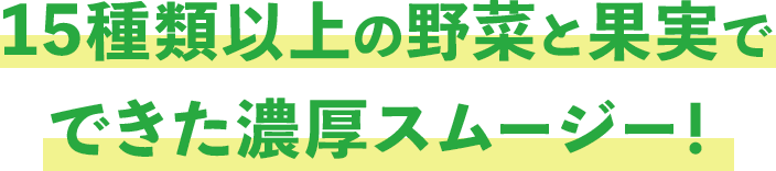 15種類以上の野菜と果実で できた濃厚スムージー!