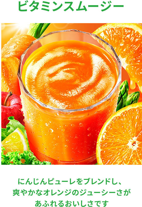 ビタミンスムージー にんじんピューレをブレンドし、 爽やかなオレンジのジューシーさが あふれるおいしさです