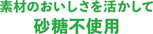 素材のおいしさを活かして 砂糖不使用