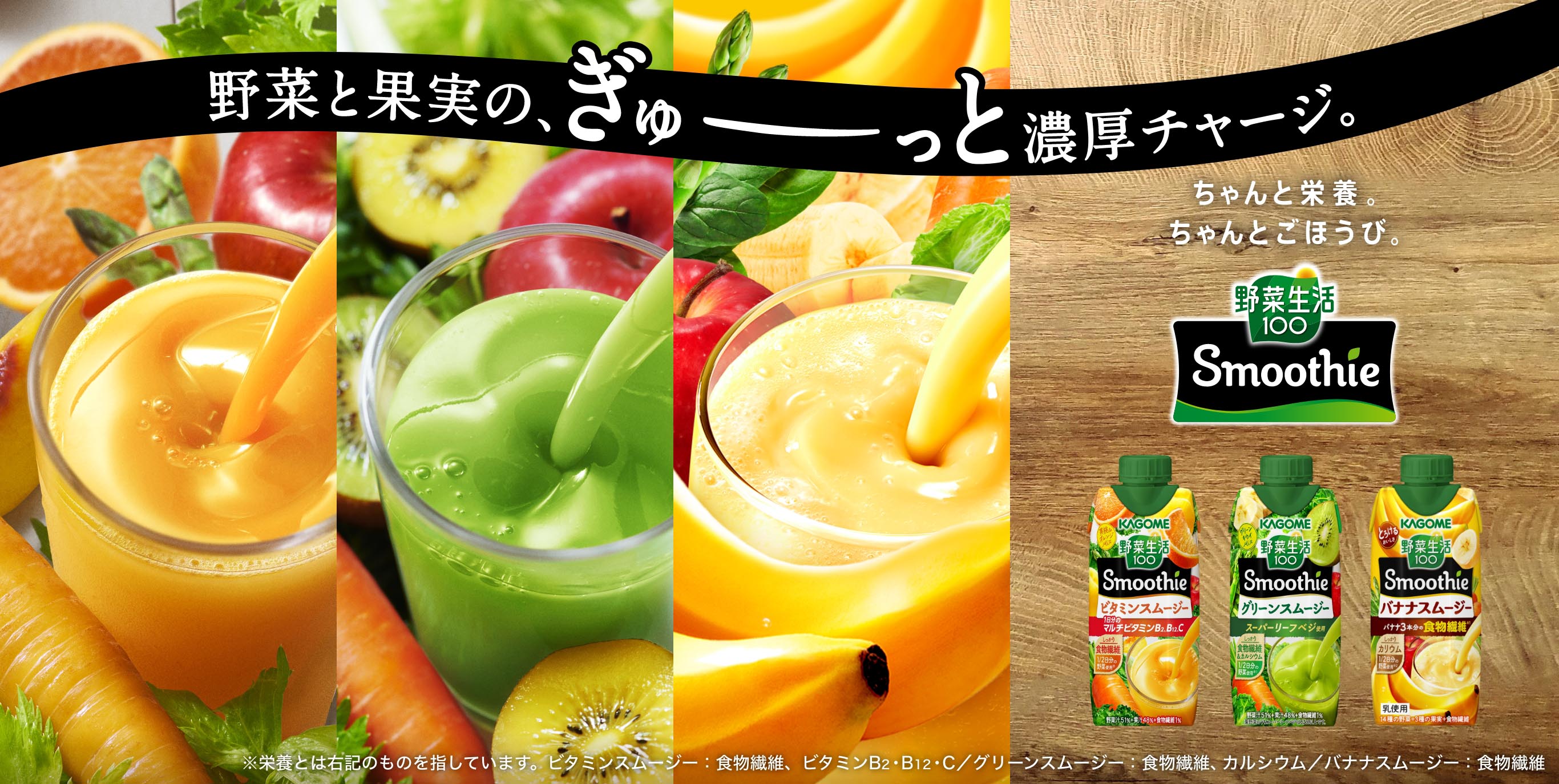 野菜と果実の、ぎゅーっと濃厚チャージ。ちゃんと栄養。ちゃんとごほうび。野菜生活100 Smoothie