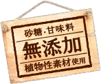 砂糖・甘味料無添加 植物性素材使用