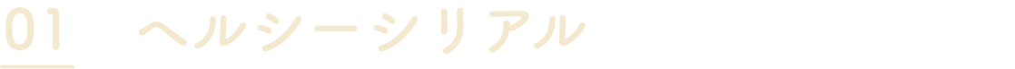 01 ヘルシーシリアル