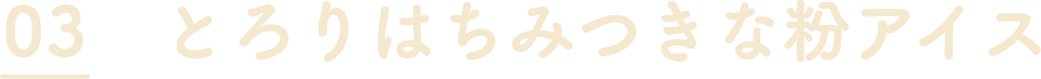 03 とろりはちみつきな粉アイス
