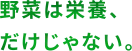 野菜は栄養、だけじゃない。