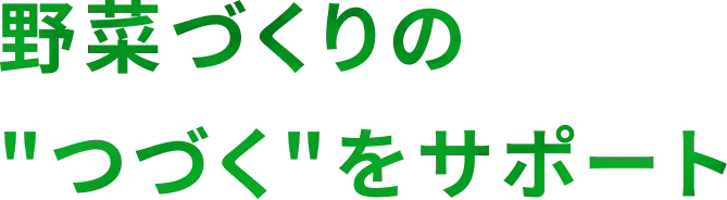 野菜づくりの 'つづく'をサポート