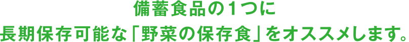 備蓄食品の1つに長期保存可能な「野菜の保存食」をオススメします。