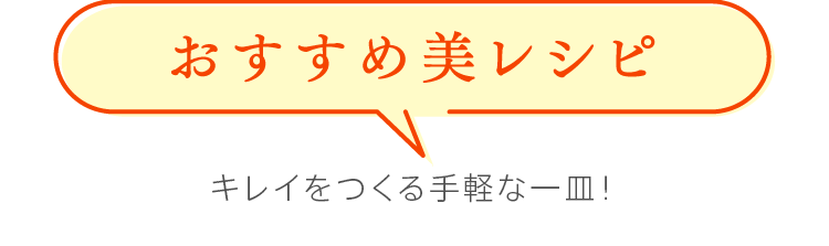 おすすめ美レシピ　キレイをつくる手軽な一皿！