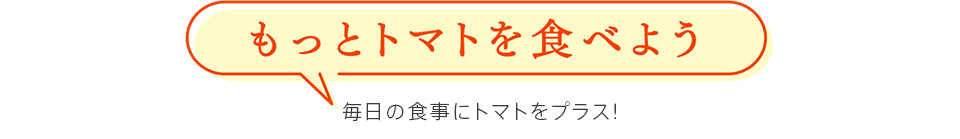 もっとトマトを食べよう　毎日の食事にトマトをプラス！