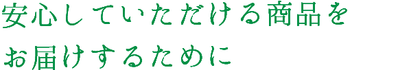 安心していただける商品をお届けするために