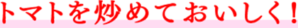 トマトを炒めておいしく!