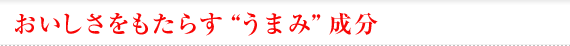 おいしさをもたらす”うまみ”成分