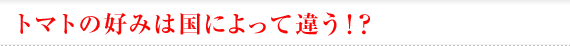 トマトの好みは国によって違う！？