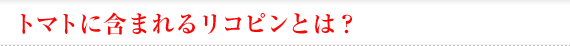 トマトに含まれるリコピンとは？