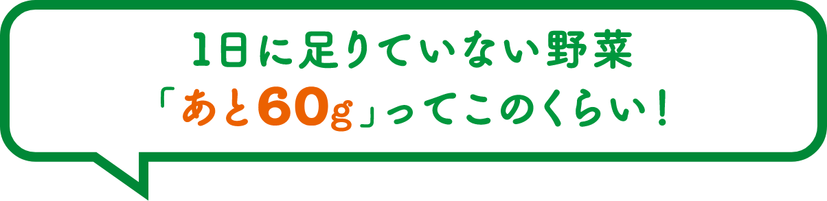 1日に足りていない野菜「あと60g」ってこのくらい！