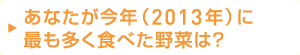 あなたが今年（2013年）に最も多く食べた野菜は？