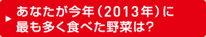 あなたが今年（2013年）に最も多く食べた野菜は？