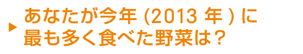 あなたが今年(2013年)に最も食べた野菜は？