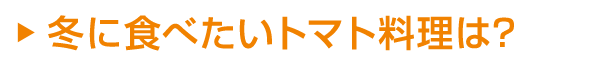 冬に食べたいトマト料理は？