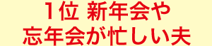 1位 新年会や忘年会が忙しい夫