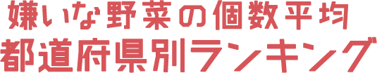 野菜嫌いの子どもが多い 都道府県別ランキング（嫌い・計）