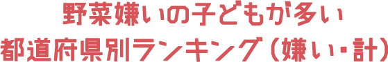 野菜嫌いの子どもが多い都道府県別ランキング（嫌い・計）