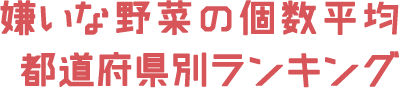 嫌いな野菜の個数平均都道府県別ランキング