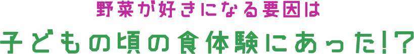 野菜が好きになる要因は子どもの頃の食体験にあった!?