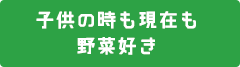 子供の時も現在も野菜好き