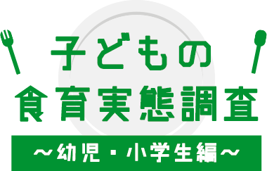 子どもの食育実態調査 〜幼児・小学生編〜