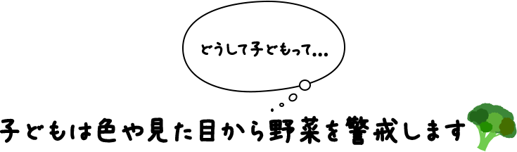 どうして子どもって… 子どもは色や見た目から野菜を警戒します