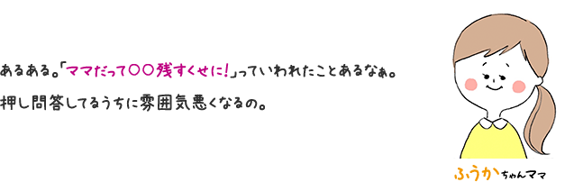 ふうかちゃんママ あるある。「ママだって〇〇残すくせに！」ていわれたことあるなぁ。 押し問答してるうちに雰囲気悪くなるの。