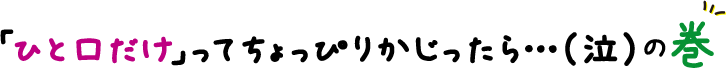 「ひと口だけ」ってちょっぴりかじったら…（泣）の巻