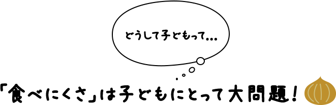どうして子どもって…。 「食べにくさ」子どもにとって大問題！