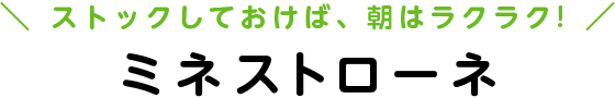 ストックしておけば、朝はラクラク！ミネストローネ