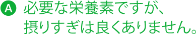 必要な栄養素ですが、 摂りすぎは良くありません。